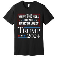 Vote For Donald Trump What The Hell Do You Have To Lose Premium T-Shirt