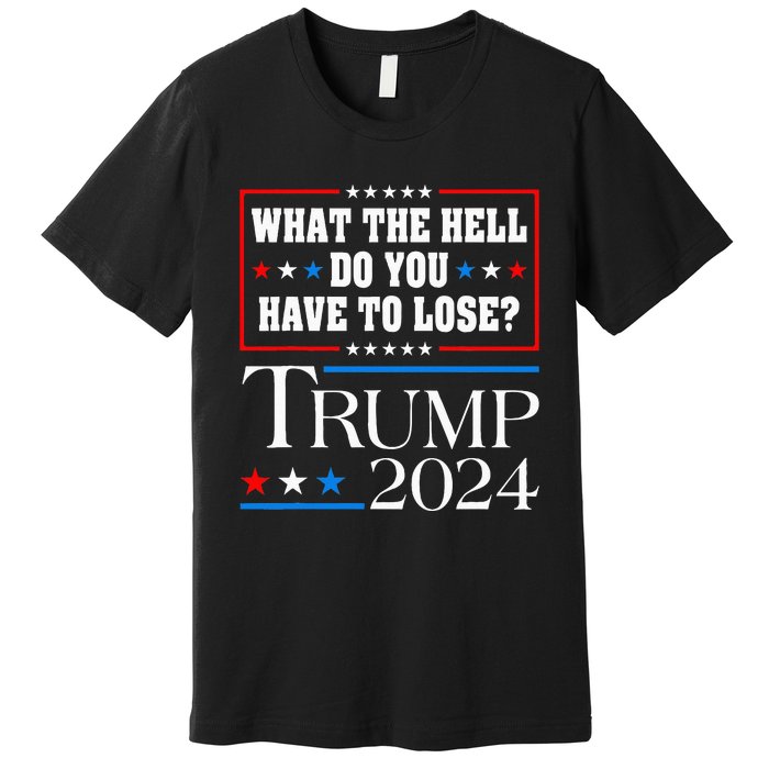 Vote For Donald Trump What The Hell Do You Have To Lose Premium T-Shirt