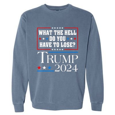 Vote For Donald Trump What The Hell Do You Have To Lose Garment-Dyed Sweatshirt