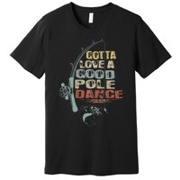 Vintage Funny Gotta Love A Good Pole Dance Fishing Premium T-Shirt