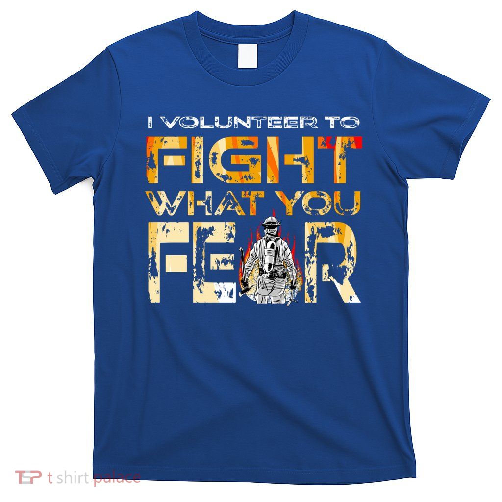 Volunteer Firefighter I Volunteer To Fight What You Fear Gift T-Shirt