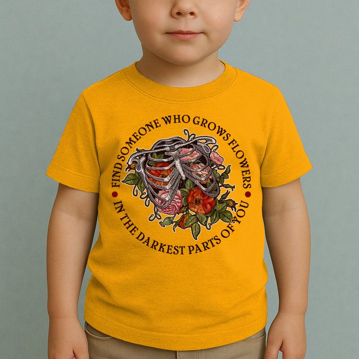 Vintage Find Someone Who Grows Flowers In The Darkest Parts Of You Toddler T-Shirt