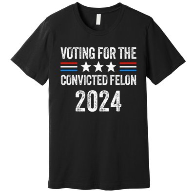 Voting For The Convicted Fellon 2024 Pro Premium T-Shirt