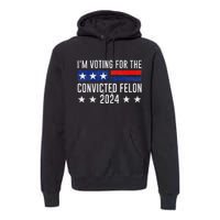 Voting For The Felon Trump 2024 Bold Political Statement Premium Hoodie