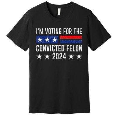 Voting For The Felon Trump 2024 Bold Political Statement Premium T-Shirt