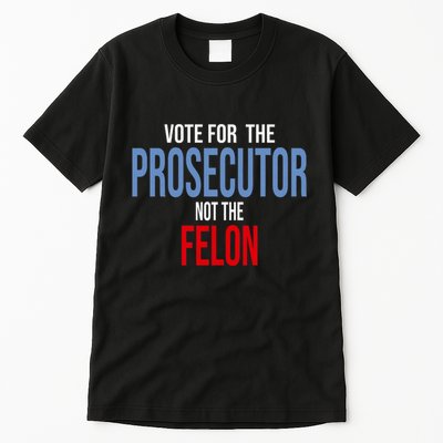 Vote For The Prosecutor Not The Felon Elect Kamala Harris President Tall T-Shirt