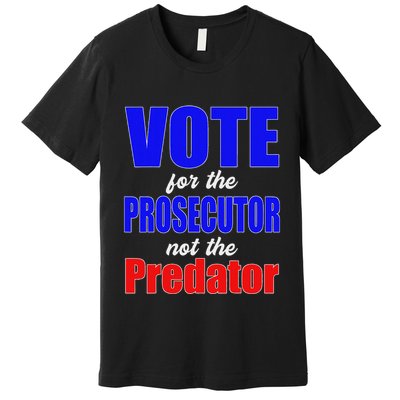 Vote For The Prosecutor Not The Predator Premium T-Shirt