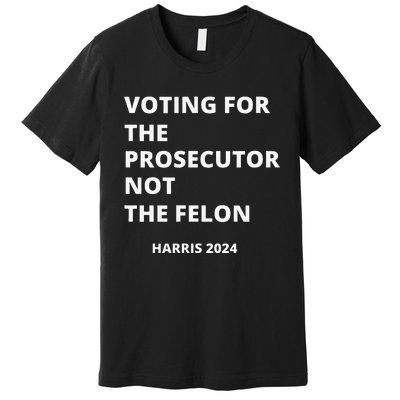 Voting For The Prosecutor...Not The Felon Premium T-Shirt