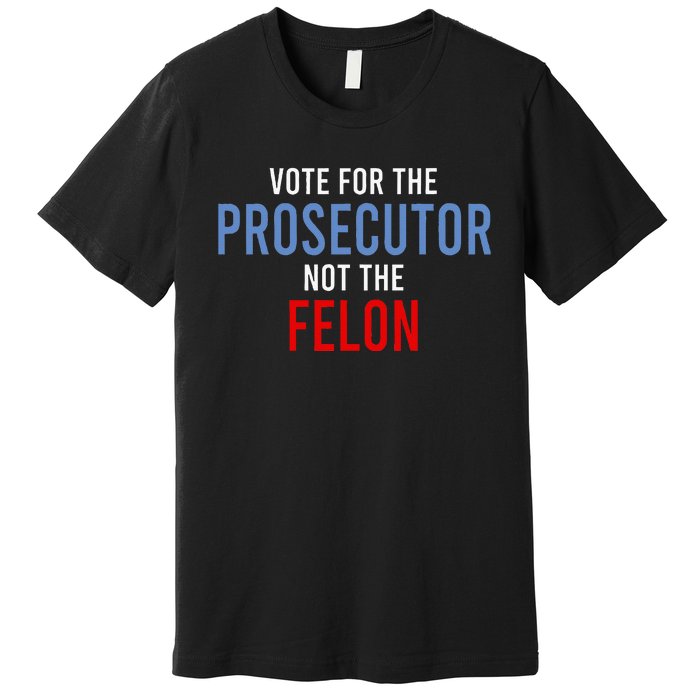 Vote For The Prosecutor Not The Felon Premium T-Shirt