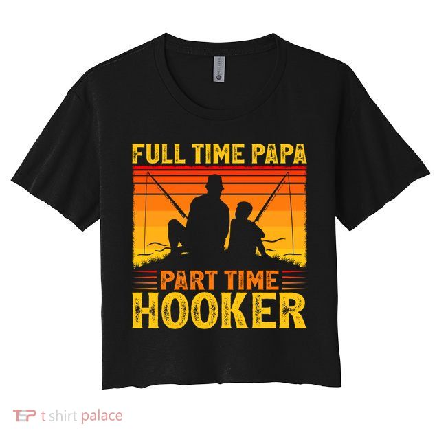 Vintage Full Time Papa Part Time Hooker Fishing Father's Day Meaningful Gift Crop Top