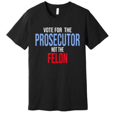 Vote For The Prosecutor Not The Felon Premium T-Shirt