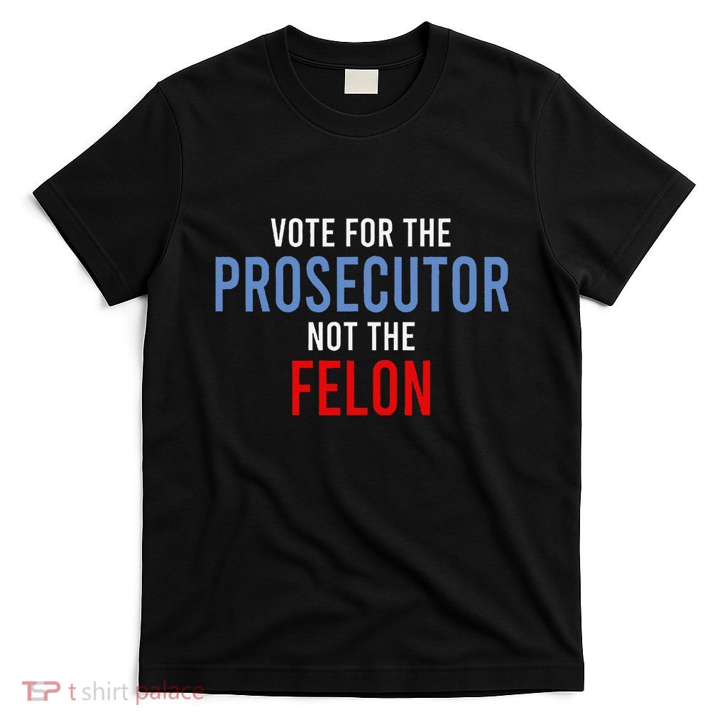 Vote For The Prosecutor Not The Felon Gift T-Shirt