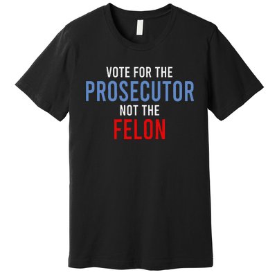 Vote For The Prosecutor Not The Felon Gift Premium T-Shirt