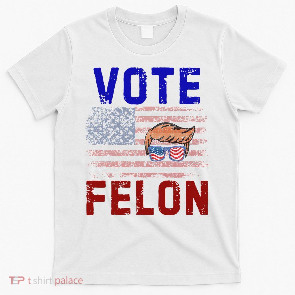 Vote Felon Trump 2024 45 And 47 Vote For The Felon T-Shirt