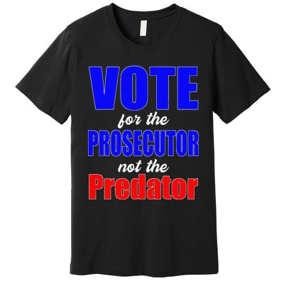 Vote For The Prosecutor Not The Predator Premium T-Shirt