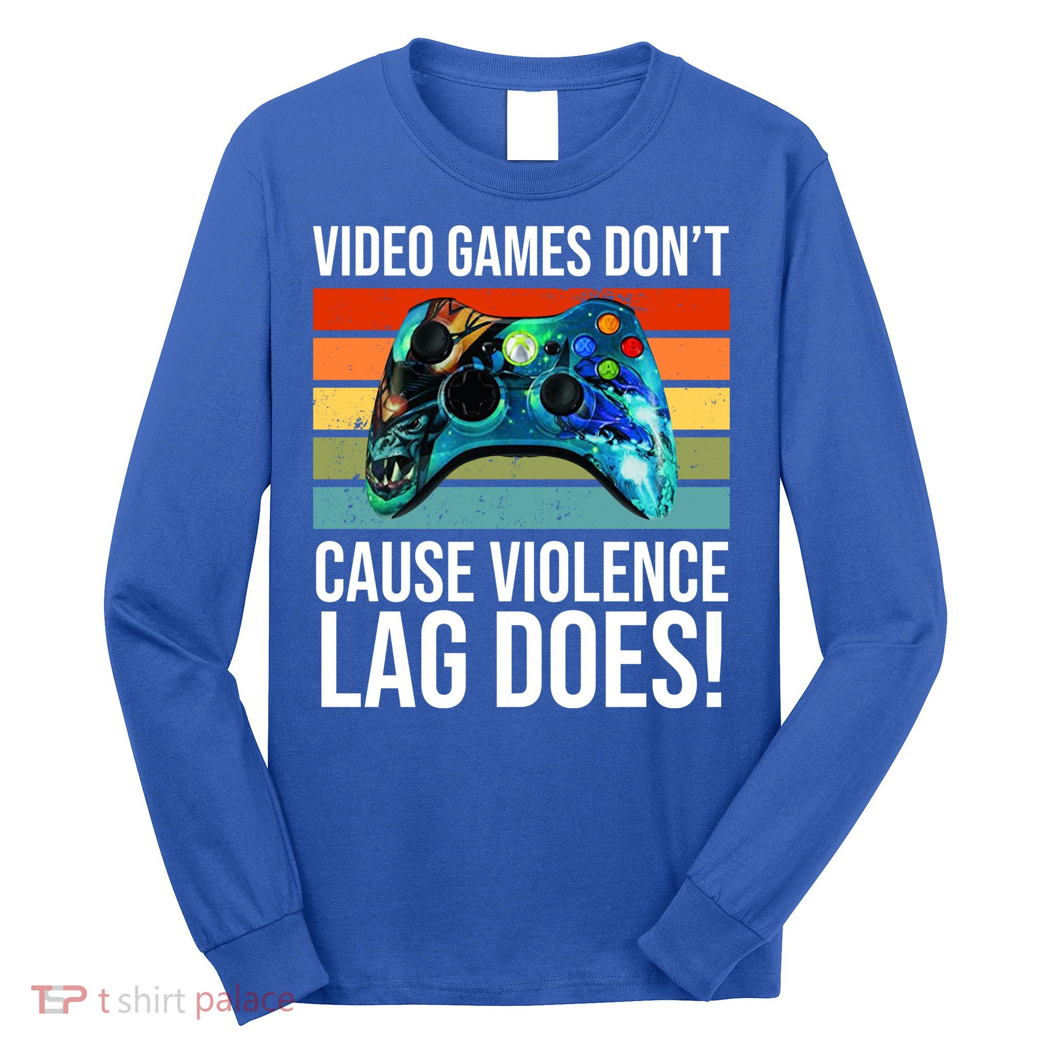 Video Games Don't Cause Violence Lag Does Long Sleeve Shirt
