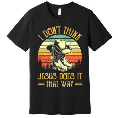 Vintage I Don't Think Jesus Does It That Way Southern Western Premium T-Shirt