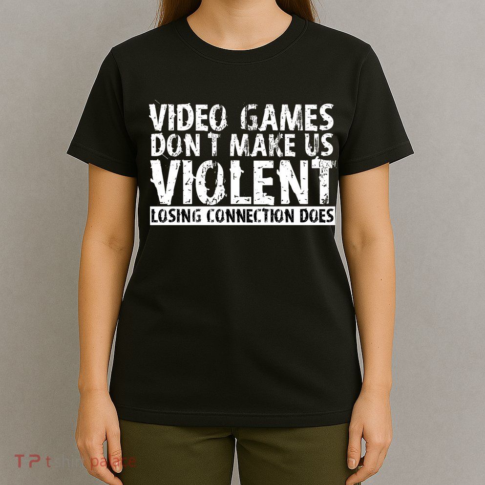 Video Games Don't Makes Us Violent Losing Connection Does T-Shirt