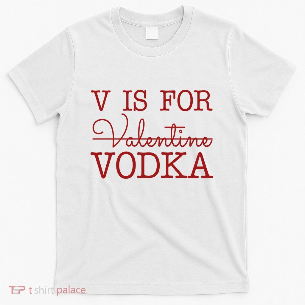 V Is For Vodka Funny Valentines Day T-Shirt