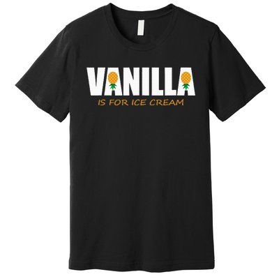 Vanilla Is For Ice Cream Upside Down Pineapple Premium T-Shirt