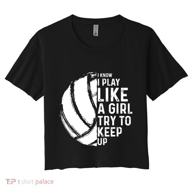 Volleyball I Know I Play Like A Girl Try To Keep Up Crop Top