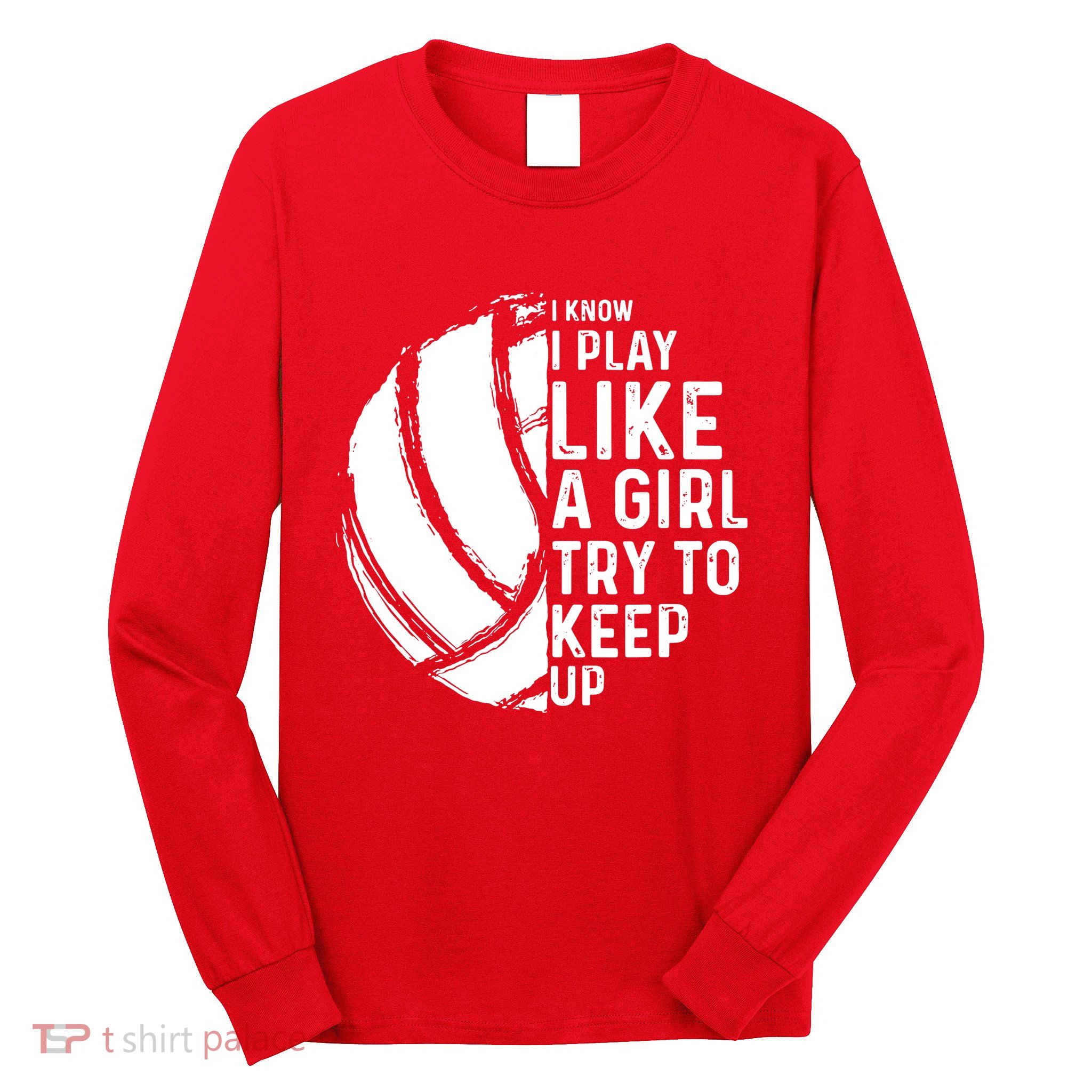 Volleyball I Know I Play Like A Girl Try To Keep Up Long Sleeve Shirt