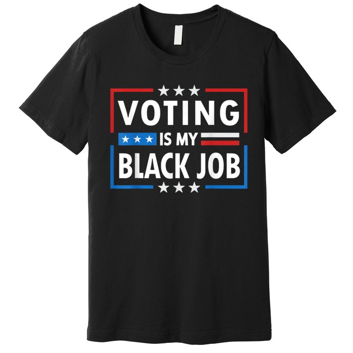 Voting Is My Black Job Funny Election 2024 Premium T-Shirt