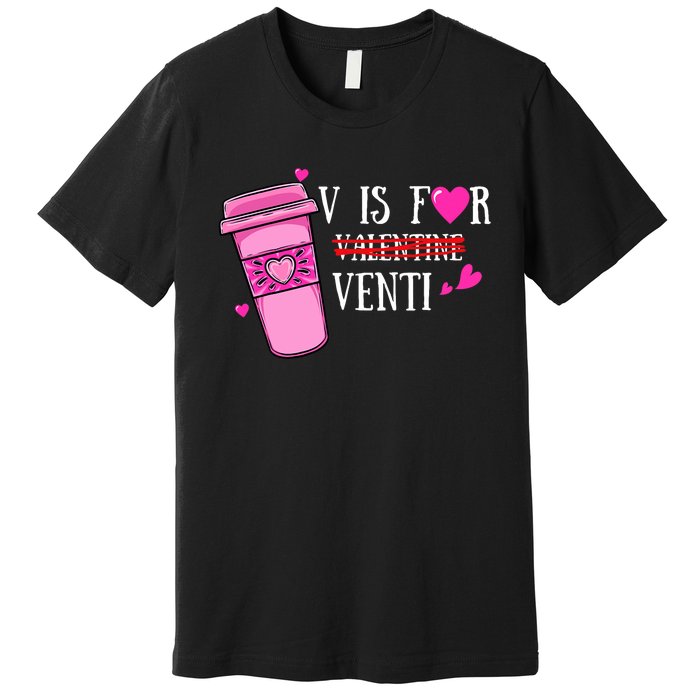 V Is Not For Valentine But Venti Coffee Funny Valentines Day Premium T-Shirt