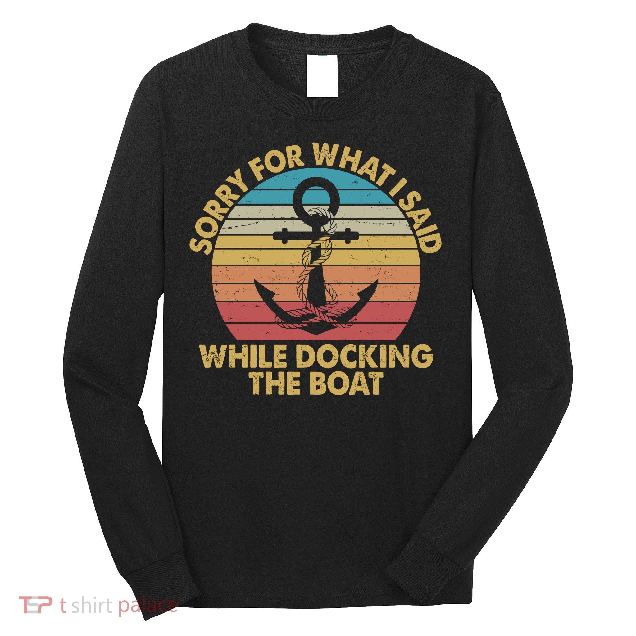 Vintage Sorry For What I Said While Docking The Boat Long Sleeve Shirt