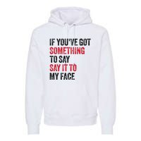 Vintage If YouVe Got Something To Say It To My Face Premium Hoodie