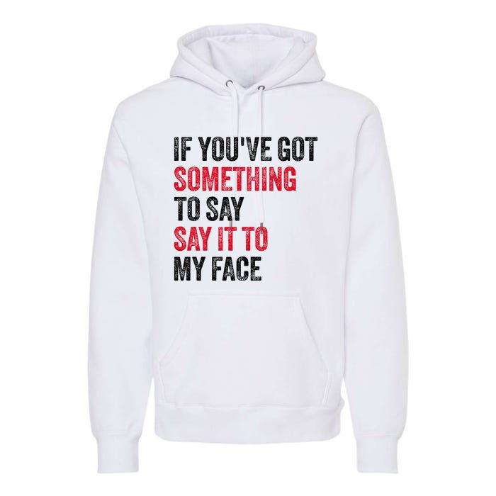 Vintage If YouVe Got Something To Say It To My Face Premium Hoodie