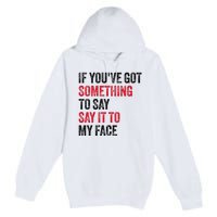 Vintage If YouVe Got Something To Say It To My Face Premium Pullover Hoodie