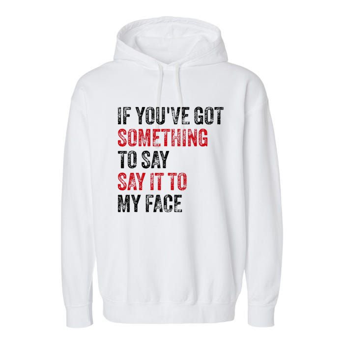 Vintage If YouVe Got Something To Say It To My Face Garment-Dyed Fleece Hoodie