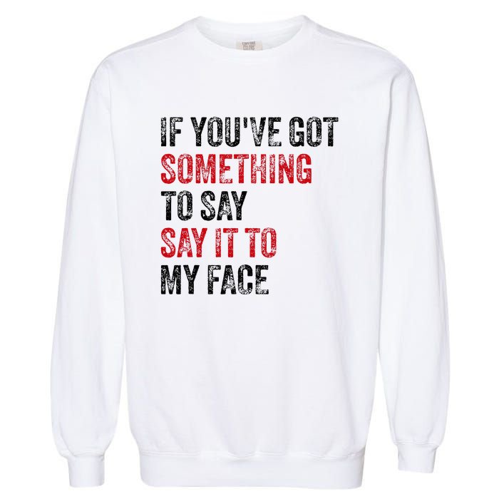 Vintage If YouVe Got Something To Say It To My Face Garment-Dyed Sweatshirt