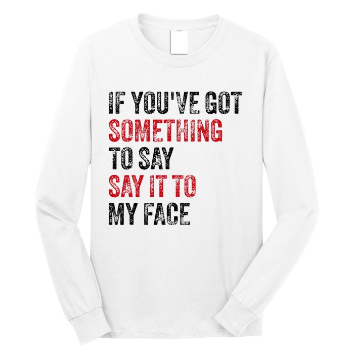 Vintage If YouVe Got Something To Say It To My Face Long Sleeve Shirt