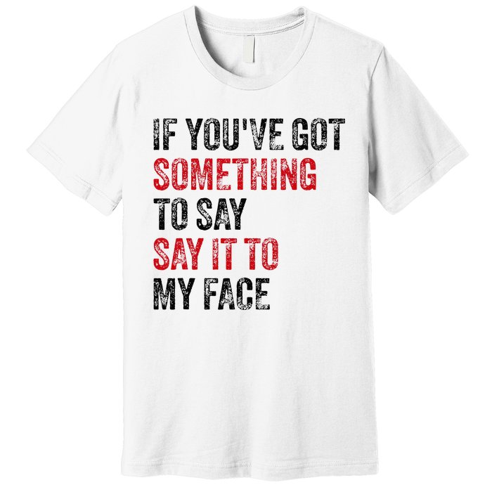 Vintage If YouVe Got Something To Say It To My Face Premium T-Shirt