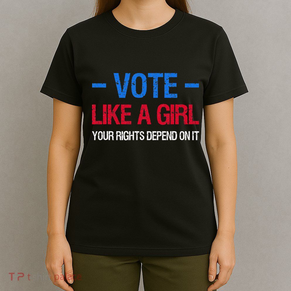 Vote Like A Girl Your Rights Depend On It Election Feminist T-Shirt