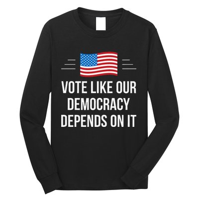 Vote Like Our Democracy Depends On It Long Sleeve Shirt