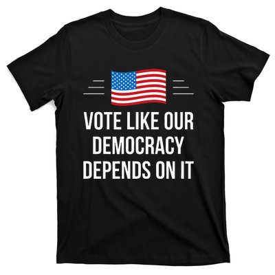 Vote Like Our Democracy Depends On It T-Shirt