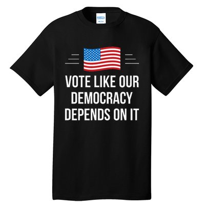 Vote Like Our Democracy Depends On It Tall T-Shirt