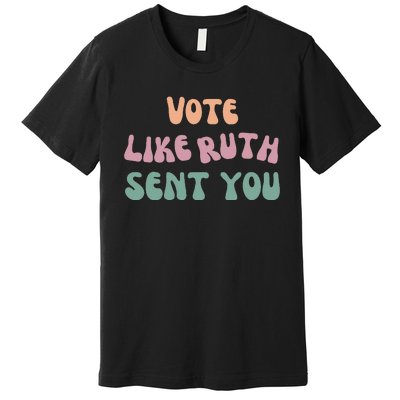 Vote Like Ruth Sent You Premium T-Shirt