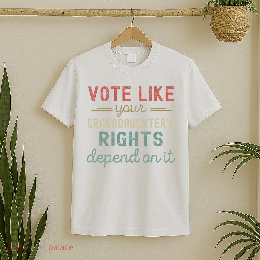 Vote Like Your GranddaughterS Rights Depends On It T-Shirt