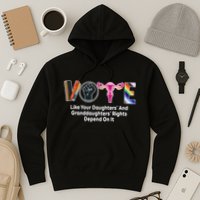 Vote Like Your Daughters And Granddaughters Rights Depend Hoodie