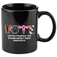 Vote Like Your Daughters And Granddaughters Rights Depend 11oz C Handle Ceramic Mug