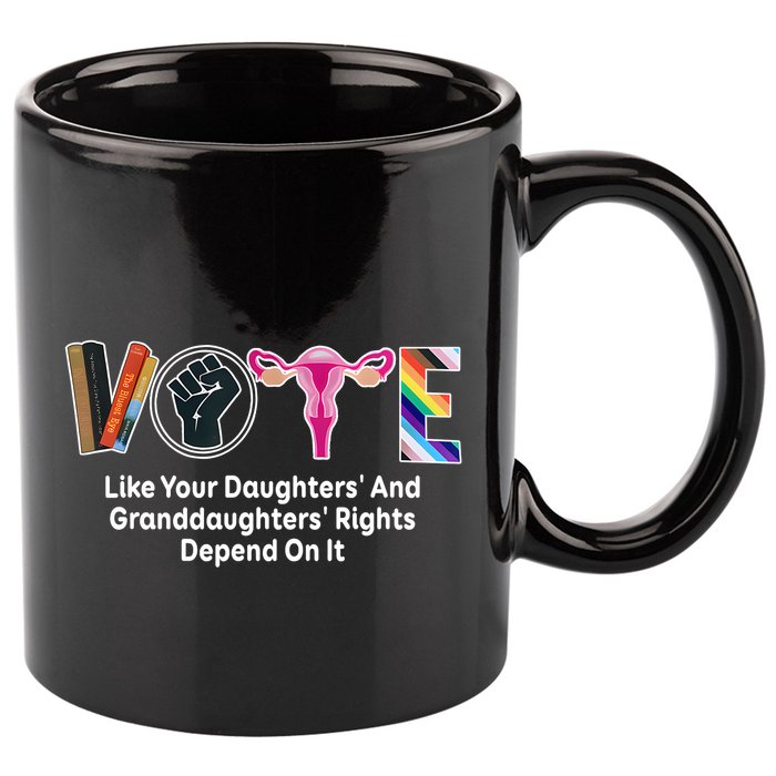 Vote Like Your Daughters And Granddaughters Rights Depend 11oz C Handle Ceramic Mug