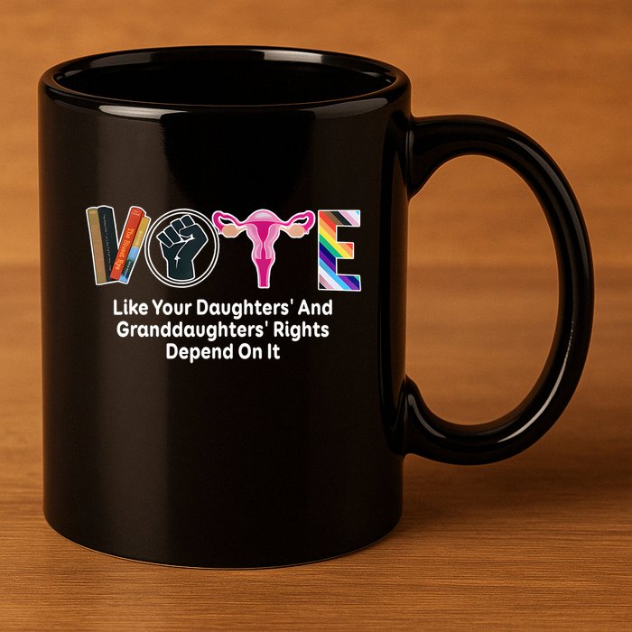 Vote Like Your Daughters And Granddaughters Rights Depend 11oz C Handle Ceramic Mug