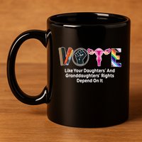 Vote Like Your Daughters And Granddaughters Rights Depend 11oz C Handle Ceramic Mug