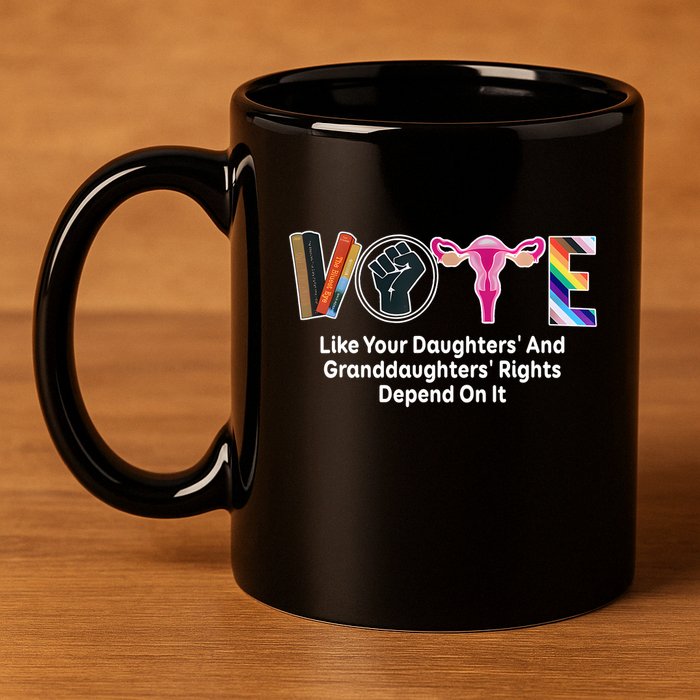 Vote Like Your Daughters And Granddaughters Rights Depend 11oz C Handle Ceramic Mug