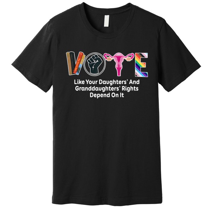 Vote Like Your Daughters And Granddaughters Rights Depend Premium T-Shirt