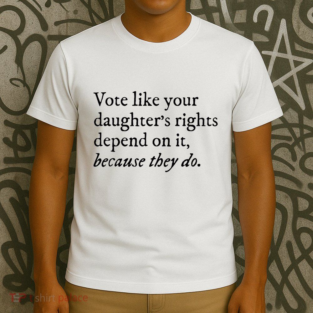 Vote Like Your Daughters Rights Depend On It Feminist Women T-Shirt